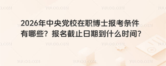 2026年中央黨校在職博士報考條件有哪些?報名截止日期到什么時間?