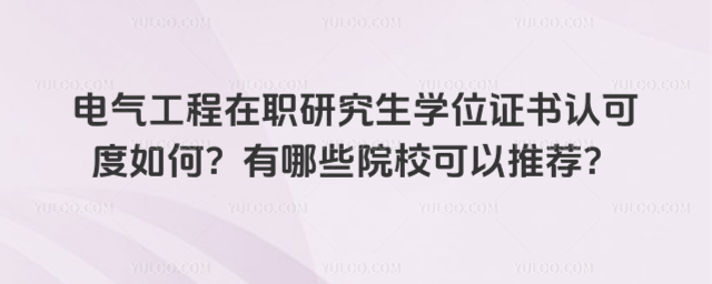 電氣工程在職研究生學位證書認可度如何?有哪些院校可以推薦?