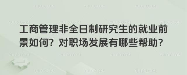 工商管理非全日制研究生的就業前景如何?對職場發展有哪些幫助?_6922e1fd367301.39153027.jpg