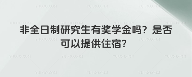 非全日制研究生有獎學金嗎?是否可以提供住宿
