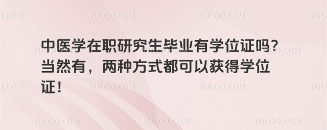 中醫學在職研究生畢業有學位證嗎?當然有,兩種方式都可以獲得學位證!