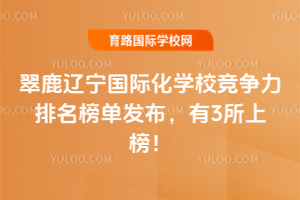 2026翠鹿遼寧國際化學校競爭力排名榜單發布，有3所上榜！