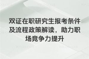雙證在職研究生報考條件及流程2026年政策解讀，助力職場競爭力提升