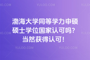 渤海大學同等學力申碩碩士學位國家認可嗎？當然獲得認可！