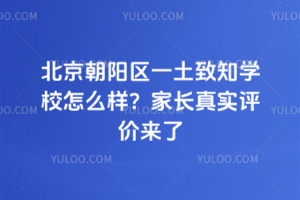 北京朝陽區(qū)一土致知學(xué)校怎么樣?家長真實(shí)評價(jià)來了