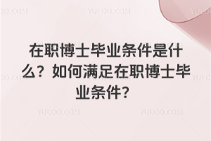 在職博士畢業條件是什么?如何滿足在職博士畢業條件?