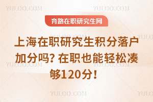 上海在職研究生積分落戶加分嗎?在職也能輕松湊夠120分!