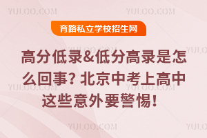 高分低錄&低分高錄是怎么回事?北京中考上高中這些意外要警惕!