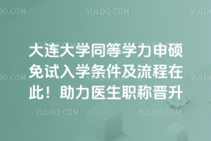 大連大學同等學力申碩免試入學條件及流程在此!助力醫生職稱晉升