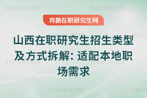 山西在職研究生招生類型及方式拆解:適配本地職場需求