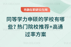 同等學(xué)力申碩的學(xué)校有哪些?熱門院校推薦+高通過率方案