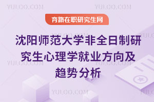 沈陽師范大學(xué)非全日制研究生心理學(xué)就業(yè)方向及趨勢分析