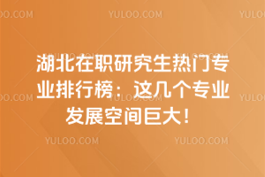 湖北在職研究生熱門專業排行榜：這幾個專業發展空間巨大！