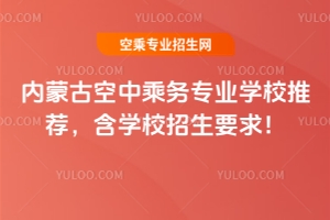 內(nèi)蒙古空中乘務(wù)專業(yè)學(xué)校推薦，含學(xué)校招生要求！