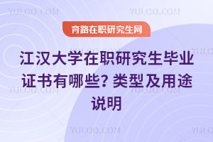 江漢大學在職研究生畢業(yè)證書有哪些?類型及用途說明