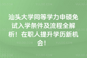 汕頭大學同等學力申碩免試入學條件及流程全解析！在職人提升學歷新機會！