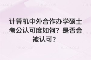 計(jì)算機(jī)中外合作辦學(xué)碩士考公認(rèn)可度如何?是否會(huì)被認(rèn)可?