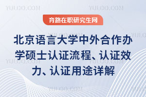 北京語言大學中外合作辦學碩士認證流程、認證效力、認證用途詳解