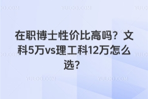 2026年在職博士性價(jià)比高嗎?文科5萬(wàn)vs理工科12萬(wàn)怎么選?