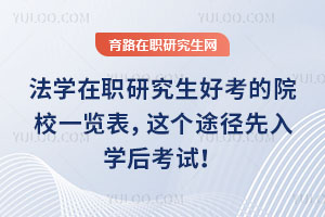 法學在職研究生好考的院校一覽表,這個途徑先入學后考試!