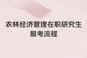 農(nóng)林經(jīng)濟(jì)管理在職研究生報(bào)考流程