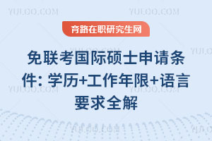 免聯(lián)考國際碩士申請(qǐng)條件:學(xué)歷+工作年限+語言要求全解