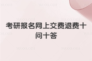 2026考研報名網上交費退費十問十答