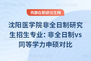 沈陽醫學院非全日制研究生招生專業：非全日制vs同等學力申碩對比