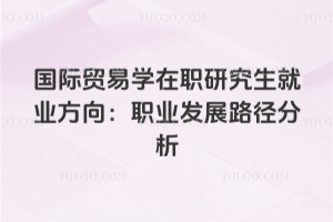 國(guó)際貿(mào)易學(xué)在職研究生就業(yè)方向:職業(yè)發(fā)展路徑分析