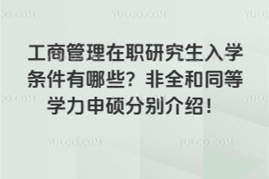 工商管理在職研究生入學(xué)條件有哪些？非全和同等學(xué)力申碩分別介紹！