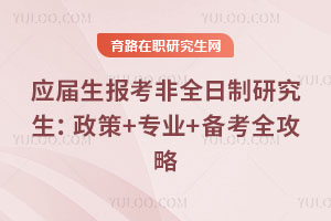 應屆生報考非全日制研究生：政策+專業+備考全攻略