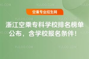 浙江空乘?？茖W(xué)校排名榜單公布，含學(xué)校報(bào)名條件！