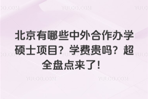 北京有哪些中外合作辦學(xué)碩士項(xiàng)目?學(xué)費(fèi)貴嗎?超全盤點(diǎn)來(lái)了!