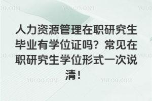 人力資源管理在職研究生畢業(yè)有學(xué)位證嗎?常見(jiàn)在職研究生學(xué)位形式一次說(shuō)清!