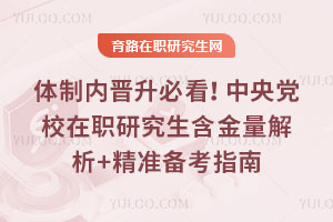 體制內晉升必看！中央黨校在職研究生含金量解析+精準備考指南
