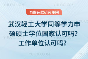 武漢輕工大學同等學力申碩碩士學位國家認可嗎?工作單位認可嗎?