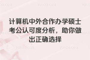 計算機中外合作辦學碩士考公認可度分析,助你做出正確選擇