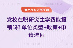 黨校在職研究生學費能報銷嗎?單位類型+政策+申請流程