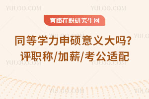 同等學力申碩意義大嗎?評職稱/加薪/考公適配
