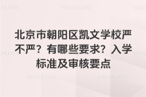 北京市朝陽區(qū)凱文學(xué)校嚴(yán)不嚴(yán)?有哪些要求?入學(xué)標(biāo)準(zhǔn)及審核要點