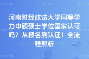 河南財經政法大學同等學力申碩碩士學位國家認可嗎?從報名到認證!全流程解析