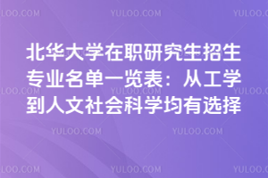 北華大學在職研究生招生專業名單一覽表：從工學到人文社會科學均有選擇