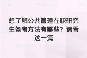 想了解公共管理在職研究生備考方法有哪些?請(qǐng)看這一篇