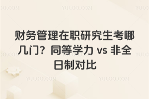 財務管理在職研究生考哪幾門?同等學力vs非全日制對比