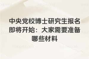 中央黨校博士研究生報名即將開始:大家需要準備哪些材料
