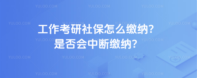 工作考研社保怎么繳納?是否會中斷繳納?