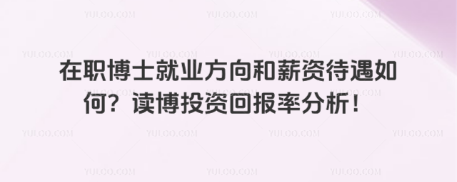 在職博士就業方向和薪資待遇如何?讀博投資回報率分析!