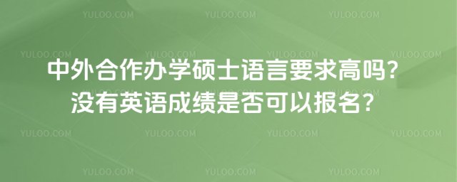 中外合作辦學碩士語言要求高嗎?沒有英語成績是否可以報名?