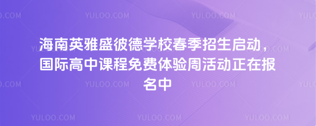 海南英雅盛彼德學校春季招生啟動,國際高中課程免費體驗周活動正在報名中