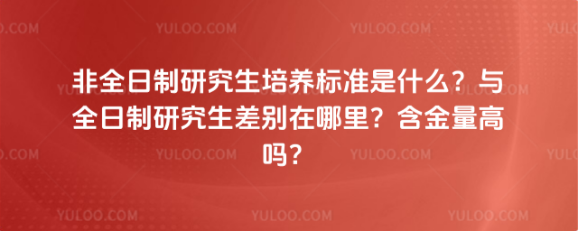 非全日制研究生培養標準是什么?與全日制研究生差別在哪里?含金量高嗎?